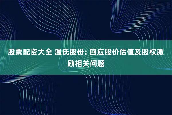 股票配资大全 温氏股份: 回应股价估值及股权激励相关问题