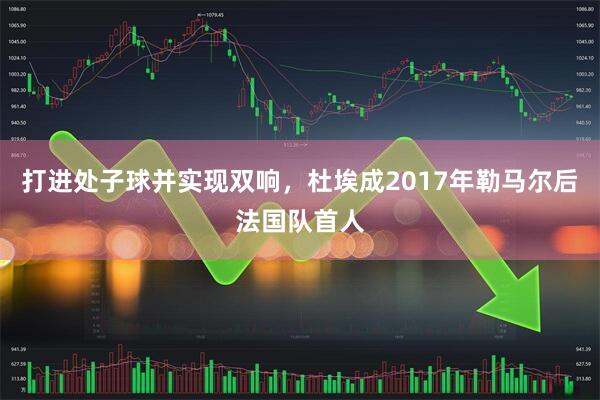 打进处子球并实现双响，杜埃成2017年勒马尔后法国队首人