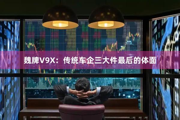 魏牌V9X：传统车企三大件最后的体面